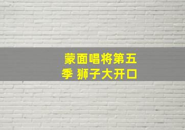 蒙面唱将第五季 狮子大开口